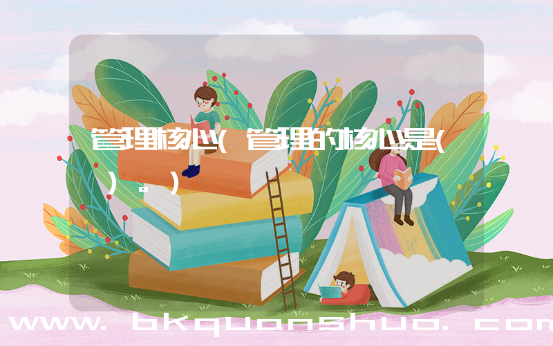 管理核心(管理的核心是( )。)